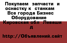 Покупаем  запчасти  и оснастку к  станкам. - Все города Бизнес » Оборудование   . Кировская обл.,Леваши д.